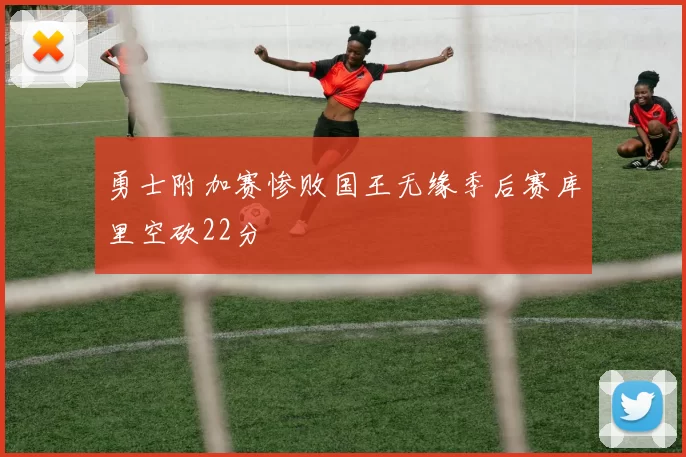 勇士附加赛惨败国王无缘季后赛库里空砍22分