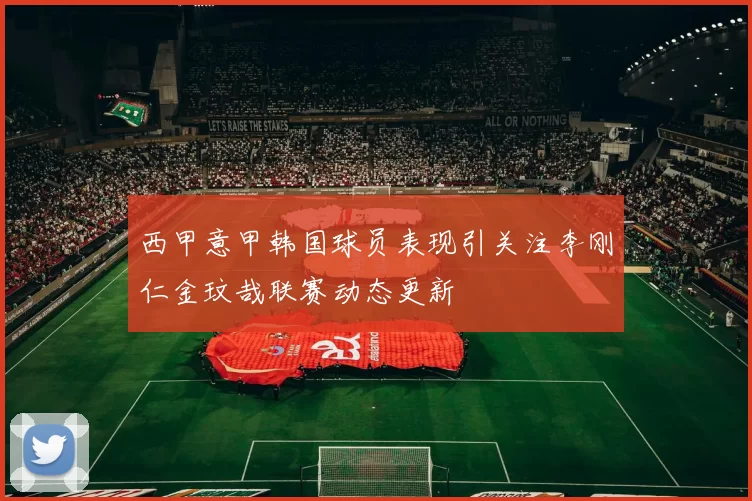 西甲意甲韩国球员表现引关注李刚仁金玟哉联赛动态更新