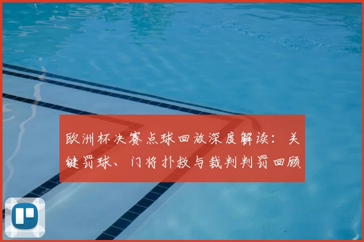 欧洲杯决赛点球回放深度解读:关键罚球、门将扑救与裁判判罚回顾