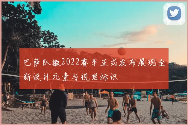 巴萨队徽2022赛季正式发布展现全新设计元素与视觉标识