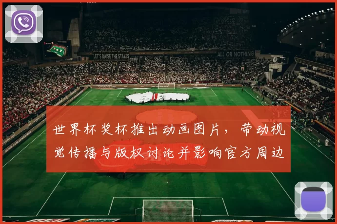 世界杯奖杯推出动画图片,带动视觉传播与版权讨论并影响官方周边授权