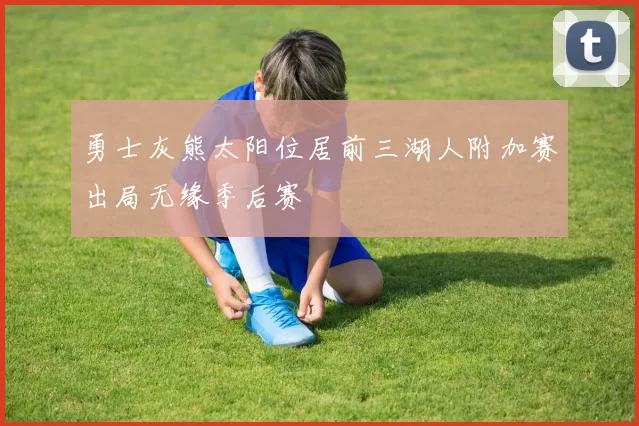 勇士灰熊太阳位居前三湖人附加赛出局无缘季后赛