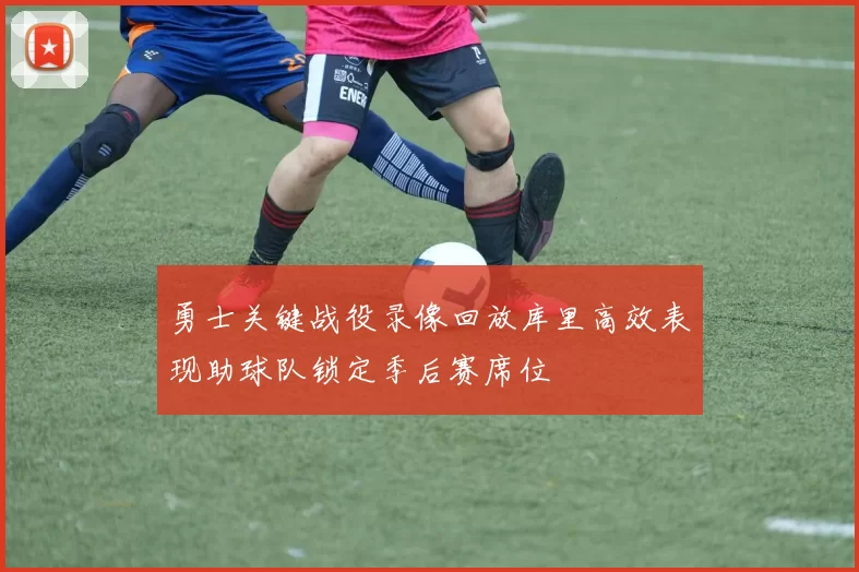 勇士关键战役录像回放库里高效表现助球队锁定季后赛席位