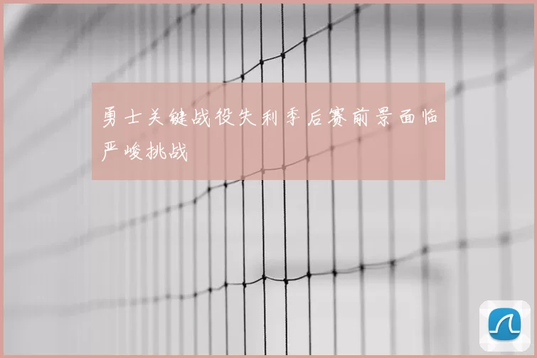 勇士关键战役失利季后赛前景面临严峻挑战