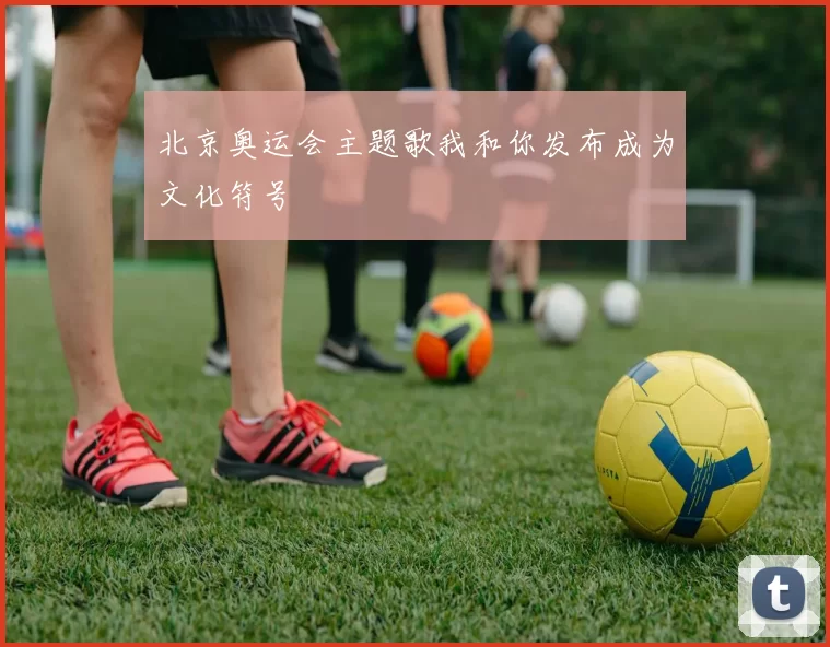 北京奥运会主题歌我和你发布成为文化符号