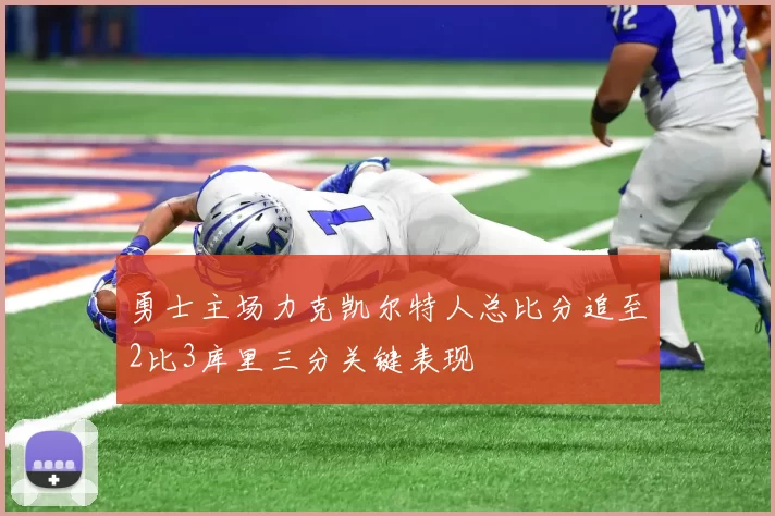 勇士主场力克凯尔特人总比分追至2比3库里三分关键表现