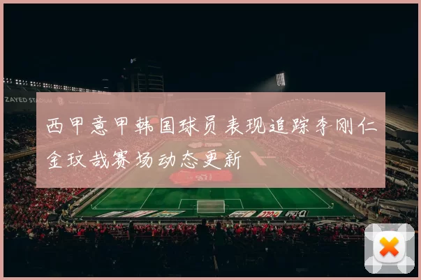西甲意甲韩国球员表现追踪李刚仁金玟哉赛场动态更新