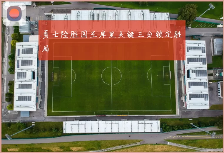 勇士险胜国王库里关键三分锁定胜局