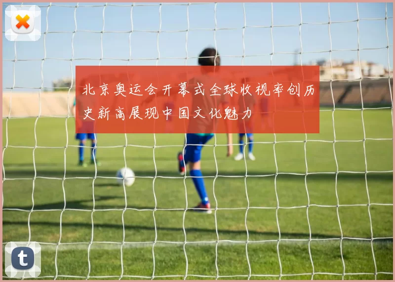 北京奥运会开幕式全球收视率创历史新高展现中国文化魅力