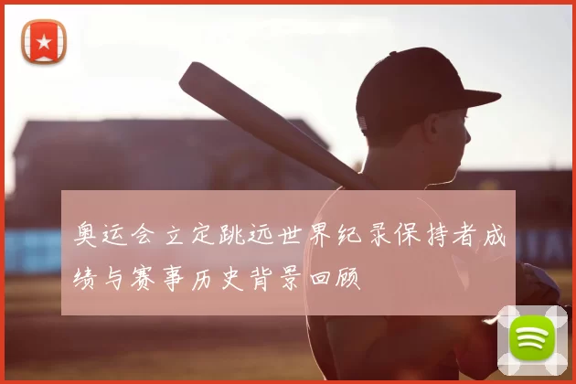 奥运会立定跳远世界纪录保持者成绩与赛事历史背景回顾