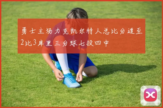 勇士主场力克凯尔特人总比分追至2比3库里三分球七投四中