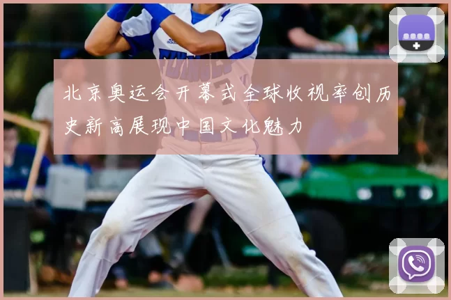 北京奥运会开幕式全球收视率创历史新高展现中国文化魅力