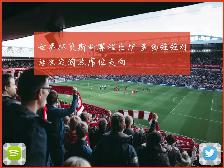 世界杯莫斯科赛程出炉 多场强强对话决定淘汰席位走向